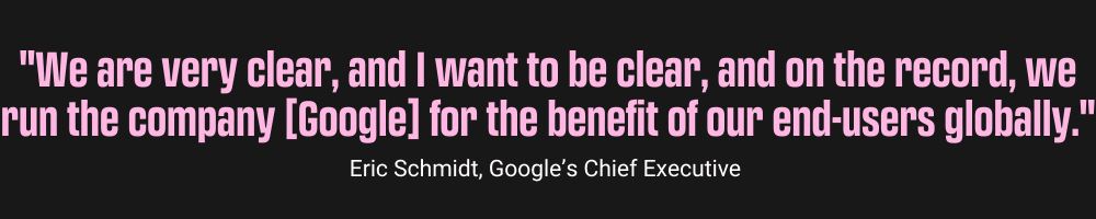 "We are very clear, and I want to be clear, and on the record, we run the company [Google] for the benefit of our end-users globally." Eric Schmidt, Google’s Chief Executive , Your Cheat Sheet for Google Ads AI